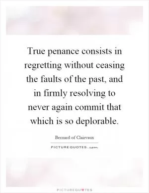 True penance consists in regretting without ceasing the faults of the past, and in firmly resolving to never again commit that which is so deplorable Picture Quote #1
