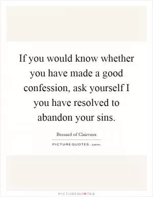 If you would know whether you have made a good confession, ask yourself I you have resolved to abandon your sins Picture Quote #1