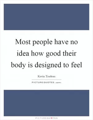 Most people have no idea how good their body is designed to feel Picture Quote #1