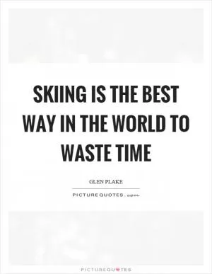Skiing is the best way in the world to waste time Picture Quote #1