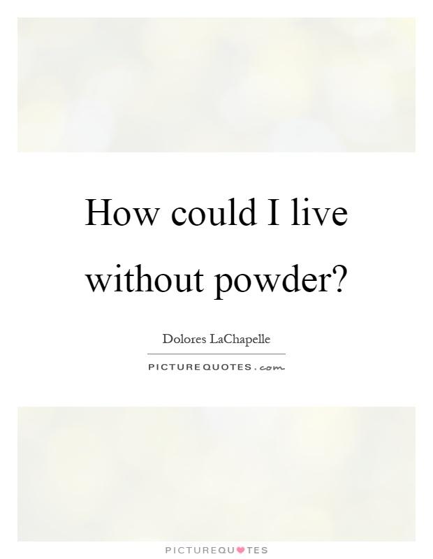 How could I live without powder? Picture Quote #1