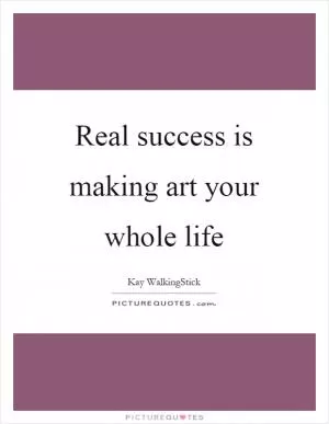 Real success is making art your whole life Picture Quote #1