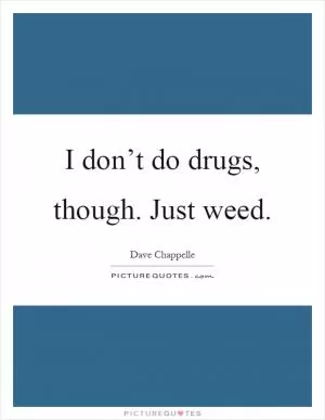 I don’t do drugs, though. Just weed Picture Quote #1