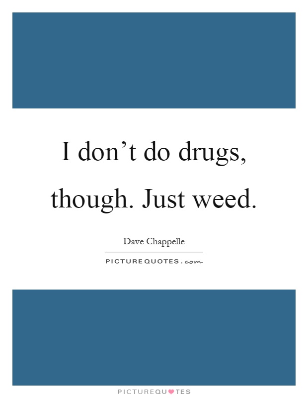 I don't do drugs, though. Just weed Picture Quote #1