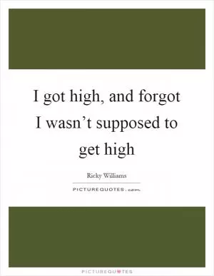 I got high, and forgot I wasn’t supposed to get high Picture Quote #1