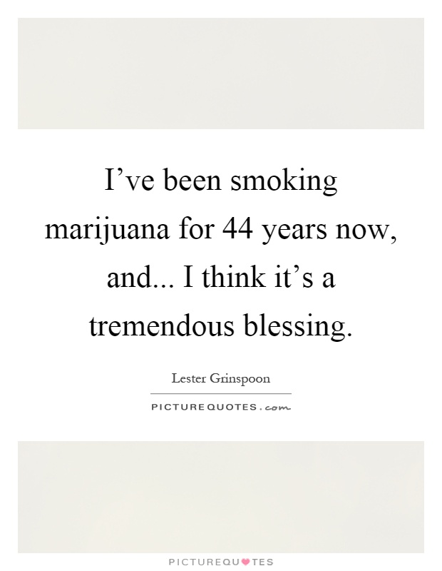 I've been smoking marijuana for 44 years now, and... I think it's a tremendous blessing Picture Quote #1
