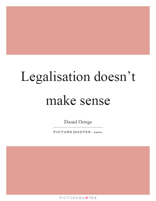 Legalisation doesn't make sense Picture Quote #1