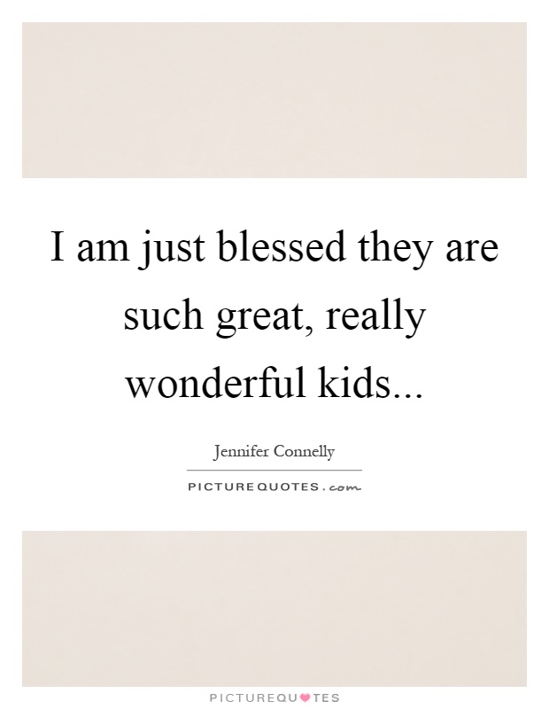 I am just blessed they are such great, really wonderful kids Picture Quote #1