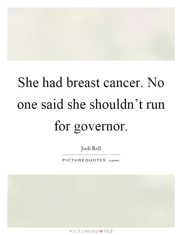 She had breast cancer. No one said she shouldn't run for governor Picture Quote #1