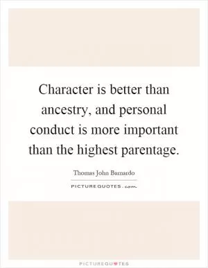 Character is better than ancestry, and personal conduct is more important than the highest parentage Picture Quote #1