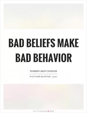 Bad beliefs make bad behavior Picture Quote #1