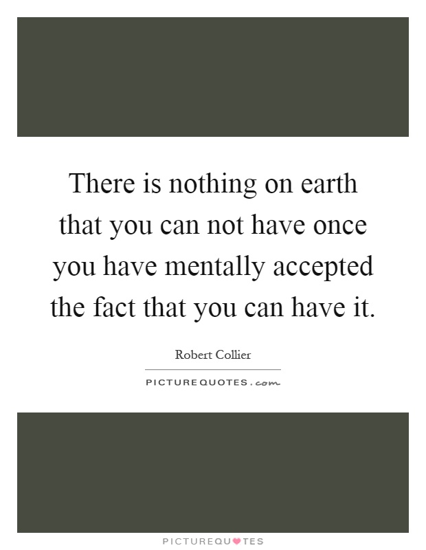 There is nothing on earth that you can not have once you have mentally accepted the fact that you can have it Picture Quote #1