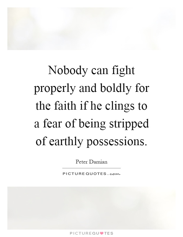 Nobody can fight properly and boldly for the faith if he clings to a fear of being stripped of earthly possessions Picture Quote #1