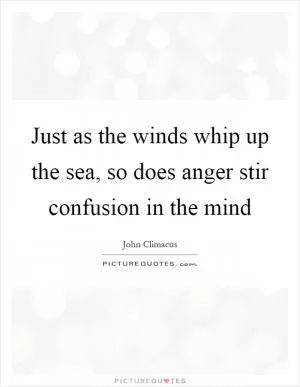 Just as the winds whip up the sea, so does anger stir confusion in the mind Picture Quote #1