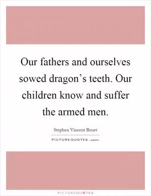 Our fathers and ourselves sowed dragon’s teeth. Our children know and suffer the armed men Picture Quote #1