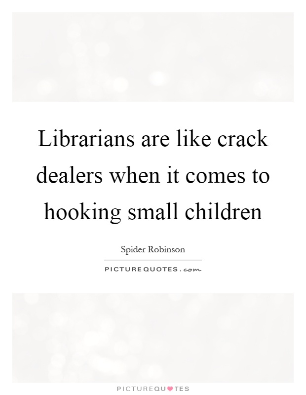 Librarians are like crack dealers when it comes to hooking small children Picture Quote #1