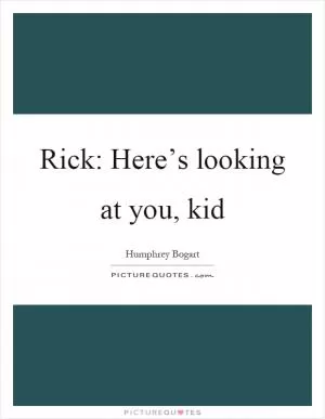 Rick: Here’s looking at you, kid Picture Quote #1