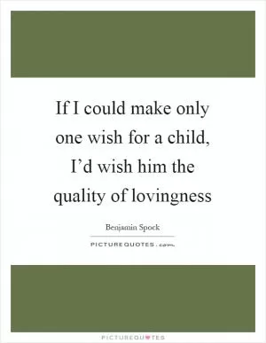 If I could make only one wish for a child, I’d wish him the quality of lovingness Picture Quote #1
