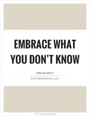 Embrace what you don’t know Picture Quote #1