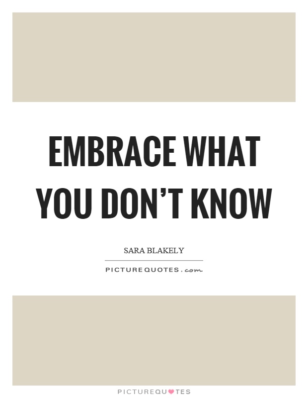 Embrace what you don't know Picture Quote #1