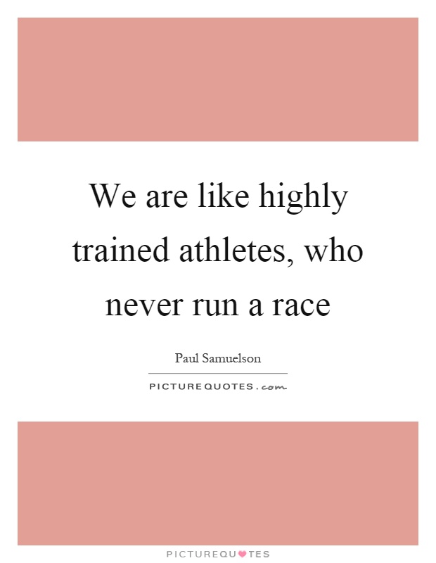 We are like highly trained athletes, who never run a race Picture Quote #1
