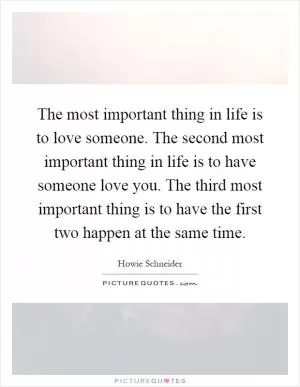The most important thing in life is to love someone. The second most important thing in life is to have someone love you. The third most important thing is to have the first two happen at the same time Picture Quote #1