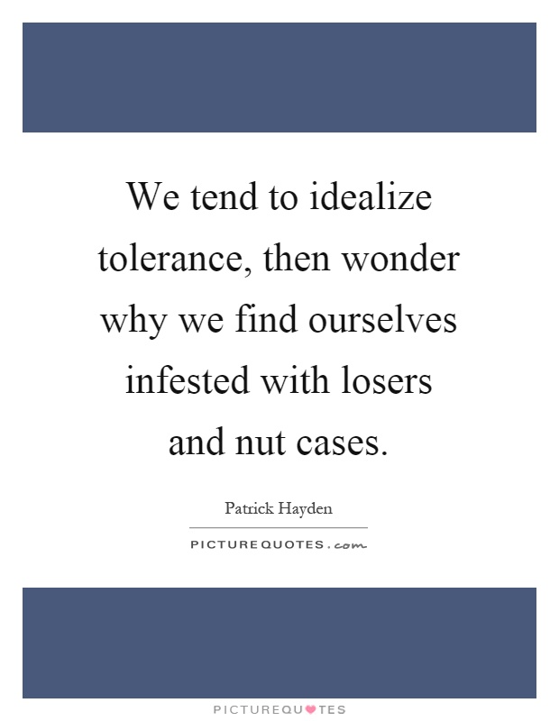 We tend to idealize tolerance, then wonder why we find ourselves infested with losers and nut cases Picture Quote #1