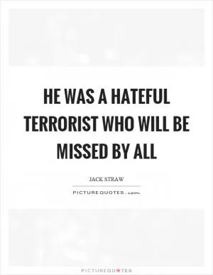 He was a hateful terrorist who will be missed by all Picture Quote #1