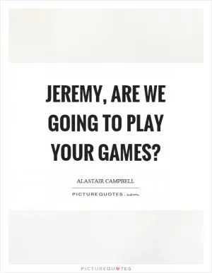 Jeremy, are we going to play your games? Picture Quote #1