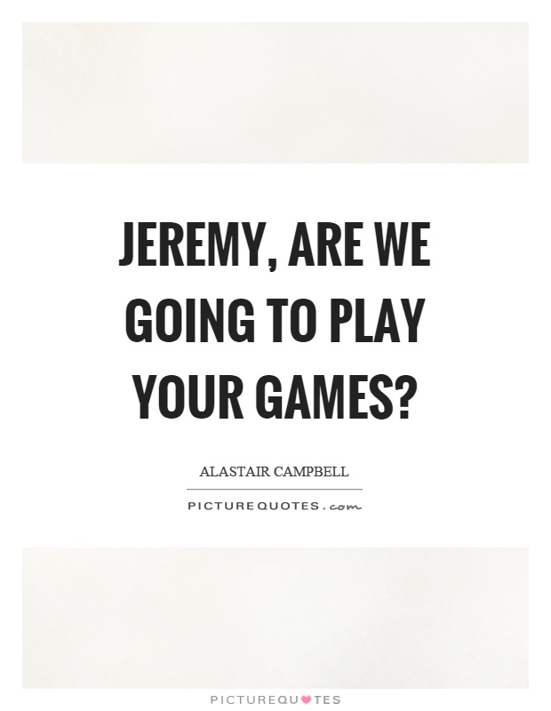 Jeremy, are we going to play your games? Picture Quote #1