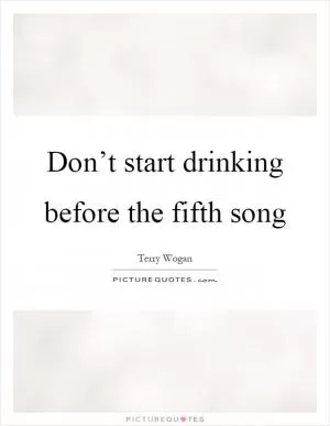 Don’t start drinking before the fifth song Picture Quote #1