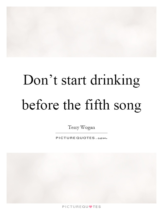 Don't start drinking before the fifth song Picture Quote #1