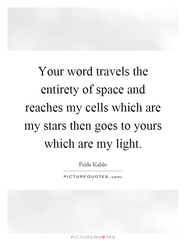 Your word travels the entirety of space and reaches my cells which are my stars then goes to yours which are my light Picture Quote #1
