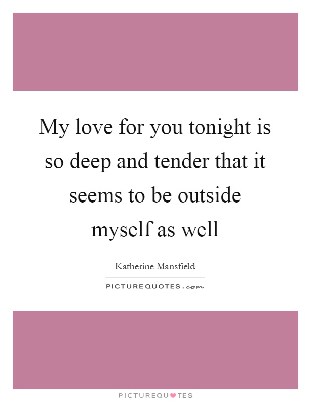 My love for you tonight is so deep and tender that it seems to be outside myself as well Picture Quote #1