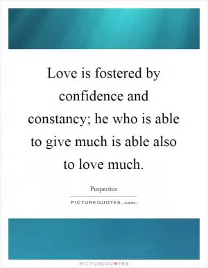 Love is fostered by confidence and constancy; he who is able to give much is able also to love much Picture Quote #1