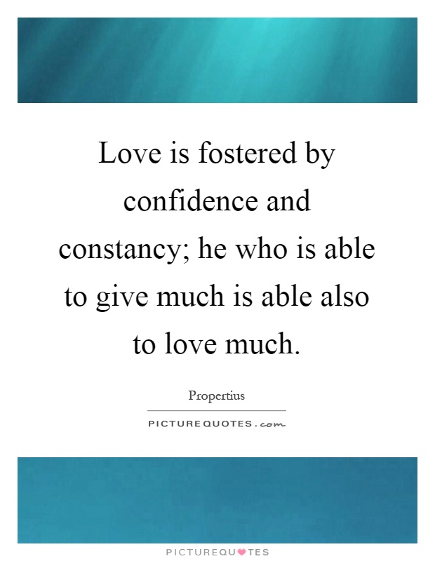 Love is fostered by confidence and constancy; he who is able to give much is able also to love much Picture Quote #1