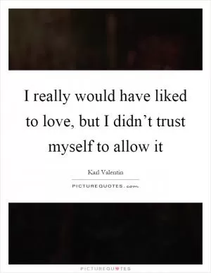 I really would have liked to love, but I didn’t trust myself to allow it Picture Quote #1