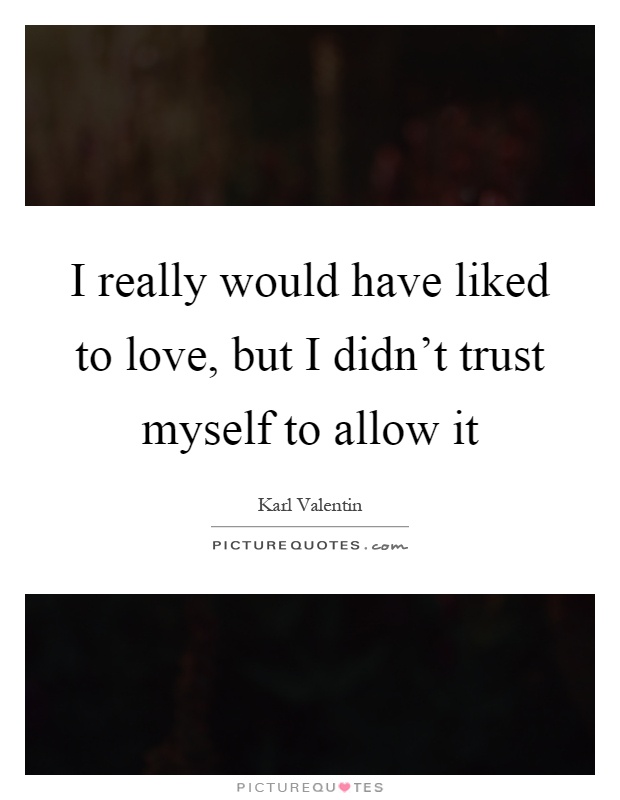 I really would have liked to love, but I didn't trust myself to allow it Picture Quote #1