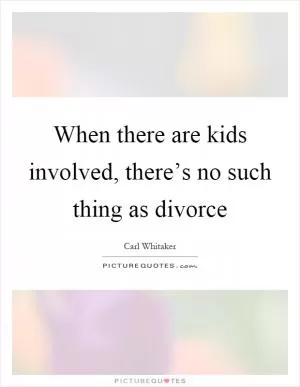 When there are kids involved, there’s no such thing as divorce Picture Quote #1