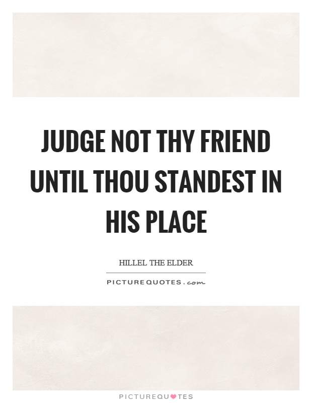 Judge not thy friend until thou standest in his place Picture Quote #1
