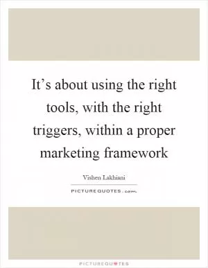 It’s about using the right tools, with the right triggers, within a proper marketing framework Picture Quote #1