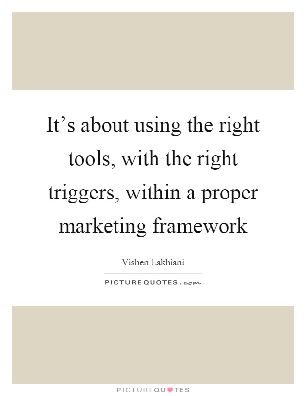 It's about using the right tools, with the right triggers, within a proper marketing framework Picture Quote #1