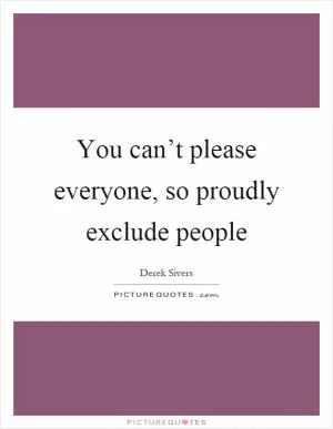 You can’t please everyone, so proudly exclude people Picture Quote #1