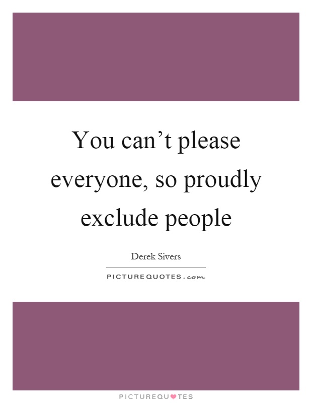 You can't please everyone, so proudly exclude people Picture Quote #1