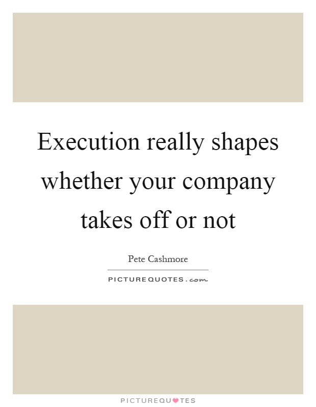 Execution really shapes whether your company takes off or not Picture Quote #1