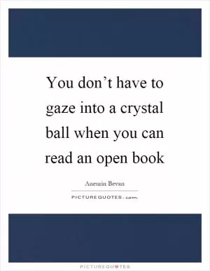 You don’t have to gaze into a crystal ball when you can read an open book Picture Quote #1