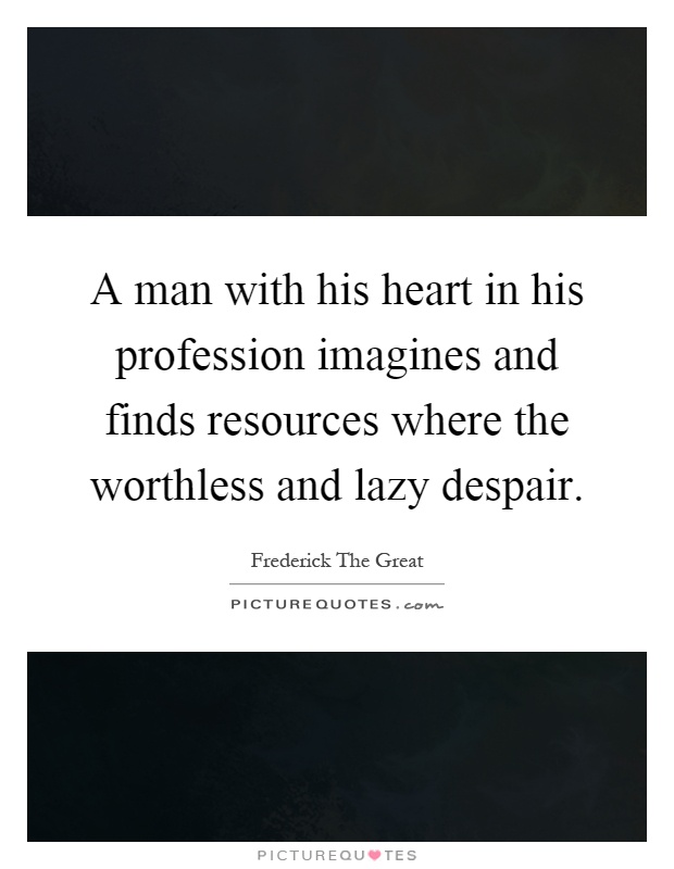 A man with his heart in his profession imagines and finds resources where the worthless and lazy despair Picture Quote #1