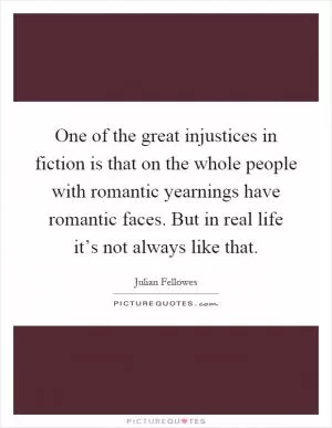One of the great injustices in fiction is that on the whole people with romantic yearnings have romantic faces. But in real life it’s not always like that Picture Quote #1