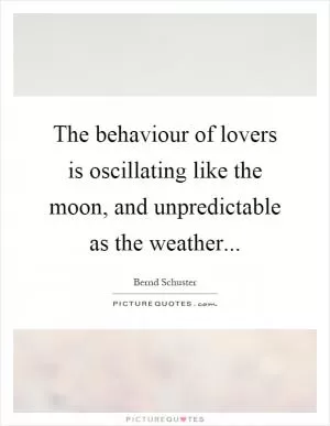 The behaviour of lovers is oscillating like the moon, and unpredictable as the weather Picture Quote #1