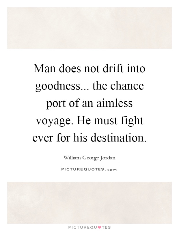 Man does not drift into goodness... the chance port of an aimless voyage. He must fight ever for his destination Picture Quote #1